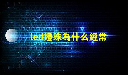 led燈珠為什么經常壞 led燈珠回收多少一斤